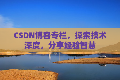 CSDN博客专栏，探索技术深度，分享经验智慧